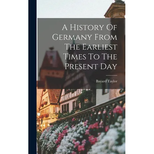 A History Of Germany From The Earliest Times To The Present Day - Hardcover