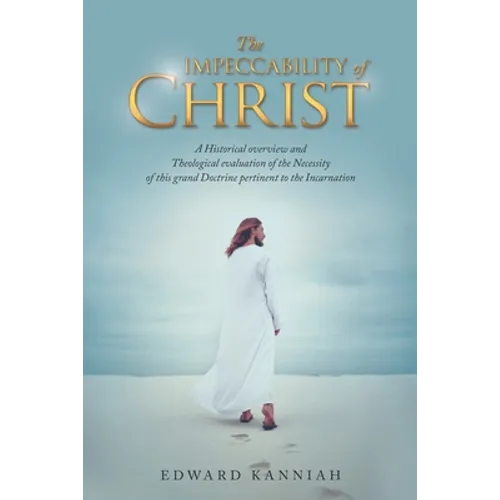 The Impeccability of Christ: A Historical Overview and Theological Evaluation of the Necessity of This Grand Doctrine Pertinent to the Incarnation - Paperback