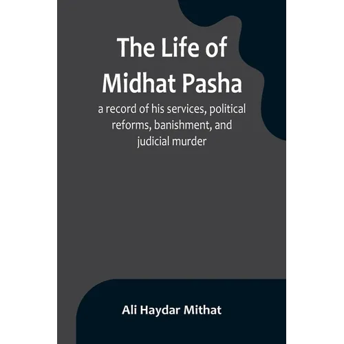 The life of Midhat Pasha; a record of his services, political reforms, banishment, and judicial murder - Paperback