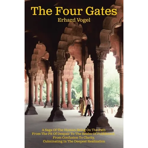 The Four Gates: A Saga Of The Human Being On The Path From The Pit Of Despair To The Realm Of Fulfillment, From Confusion To Clarity, - Paperback