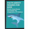 Facts About Sharks For Kids: Sharks Have Always Fascinated The Imagination Of Children: Shark Information - Paperback