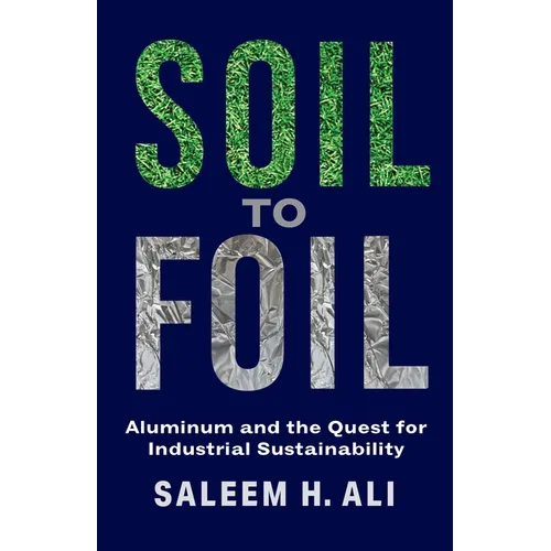 Soil to Foil: Aluminum and the Quest for Industrial Sustainability - Hardcover