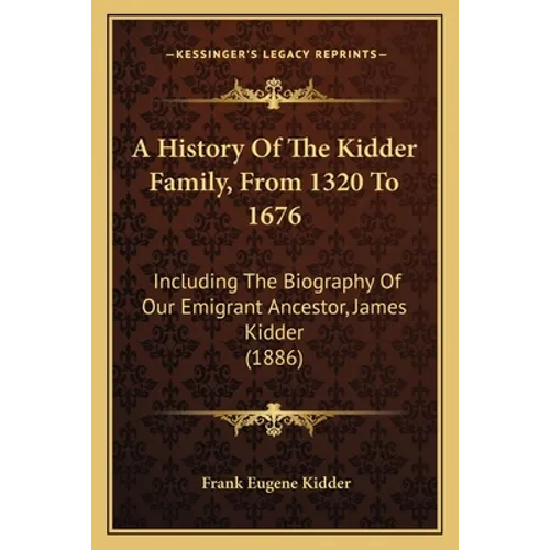 A History Of The Kidder Family, From 1320 To 1676: Including The Biography Of Our Emigrant Ancestor, James Kidder (1886) - Paperback