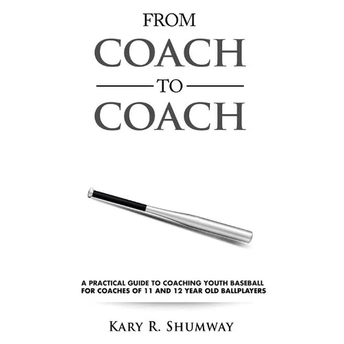 From Coach to Coach: A Practical Guide to Coaching Youth Baseball for Coaches of 11 and 12-year-old Ballplayers - Paperback