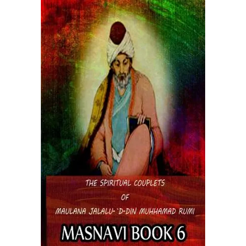 The Spiritual Couplets Of Maulana Jalalu-'D-Dln Muhammad Rumi Masnavi Book 6 - Paperback