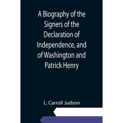 A Biography of the Signers of the Declaration of Independence, and of Washington and Patrick Henry; With an appendix, containing the Constitution of t - Paperback