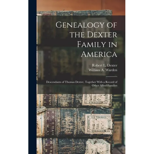 Genealogy of the Dexter Family in America; Descendants of Thomas Dexter, Together With a Record of Other Allied Families - Hardcover
