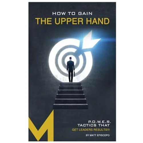 How To Gain The Upper Hand: P.O.W.E.R. Tactics That Get Leaders Results - Paperback