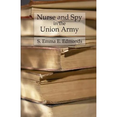 Nurse and Spy in the Union Army: Comprising the Adventures and Experiences of a Woman in Hospitals, Camps, and Battlefields - Paperback