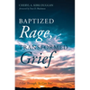 Baptized Rage, Transformed Grief: I Got Through, So Can You - Paperback