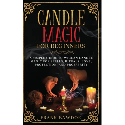 Candle Magic for Beginners: A Simple Guide to Wiccan Candle Magic for Spells, Rituals, Love, Protection, and Prosperity - Paperback