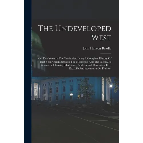 The Undeveloped West: Or, Five Years In The Territories: Being A Complete History Of That Vast Region Between The Mississippi And The Pacifi - Paperback