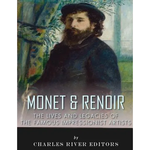 Monet & Renoir: The Lives and Legacies of the Famous Impressionist Artists - Paperback
