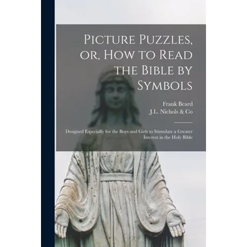 Picture Puzzles, or, How to Read the Bible by Symbols [microform]: Designed Especially for the Boys and Girls to Stimulate a Greater Interest in the H - Paperback