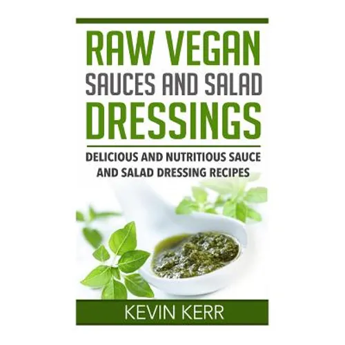 Raw Vegan Sauces and Salad Dressings: Delicious and Nutritious Sauce and Salad Dressing Recipes. - Paperback