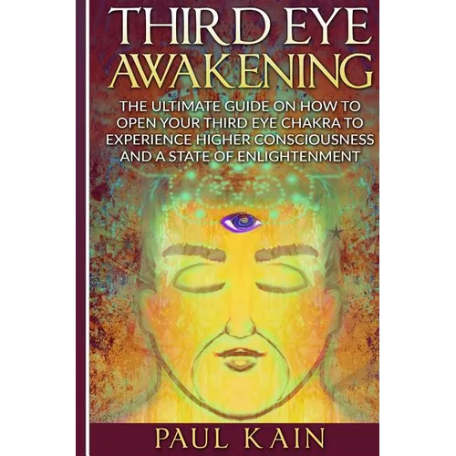 Third Eye Awakening: The Ultimate Guide on How to Open Your Third Eye Chakra to Experience Higher Consciousness and a State of Enlightenmen - Paperback