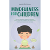 Mindfulness for Children: How to Raise Your Child to Be Grateful, Serene, and Self-Confident With Mindfulness Training and Awareness Exercises - Inclu - Paperback