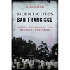 Silent Cities San Francisco: Hidden Histories of the Region's Cemeteries - Paperback