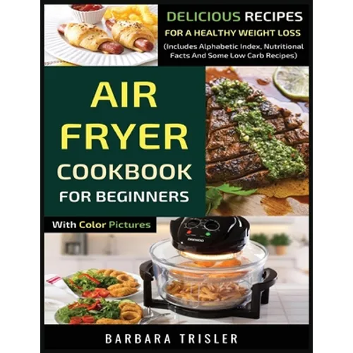 Air Fryer Cookbook For Beginners With Color Pictures: Delicious Recipes For A Healthy Weight Loss (Includes Alphabetic Index, Nutritional Facts And So - Paperback
