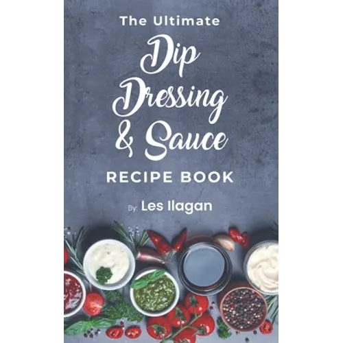 The Ultimate Dip, Dressing & Sauce RECIPE BOOK - Paperback
