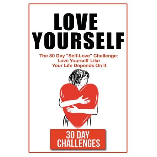 Love Yourself: The 30 Day Challenge To "Self Love" Love Yourself Like Your Life Depends On It - Paperback