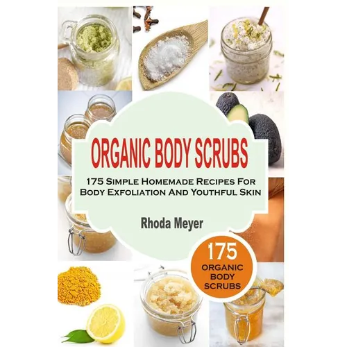 Organic Body Scrubs: 175 Simple Homemade Recipes For Body Exfoliation And Youthf - Paperback