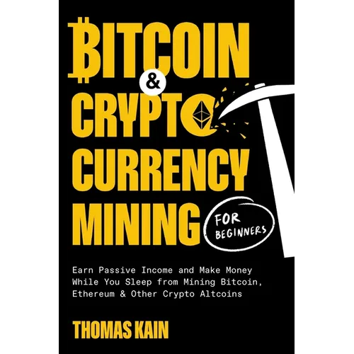 Bitcoin and Cryptocurrency Mining for Beginners: Earn Passive Income and Make Money While You Sleep from Mining Bitcoin, Ethereum and Other Crypto Alt - Paperback