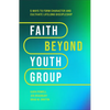 Faith Beyond Youth Group: Five Ways to Form Character and Cultivate Lifelong Discipleship - Hardcover