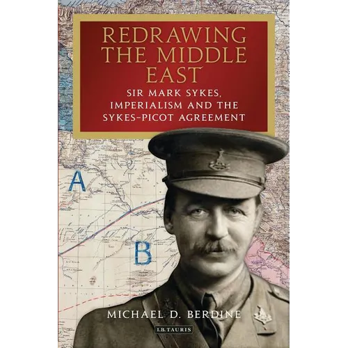 Redrawing the Middle East: Sir Mark Sykes, Imperialism and the Sykes-Picot Agreement - Hardcover