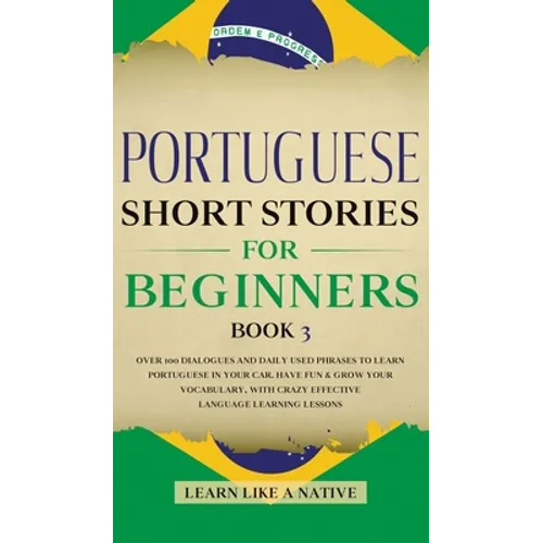 Portuguese Short Stories for Beginners Book 3: Over 100 Dialogues & Daily Used Phrases to Learn Portuguese in Your Car. Have Fun & Grow Your Vocabular - Hardcover