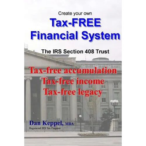 Create Your Own Tax-FREE Financial System: The IRS § 408 Trust: Tax-free accumulation Tax-free income Tax-free legacy - Paperback