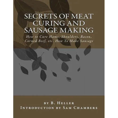 Secrets of Meat Curing and Sausage Making: How to Cure Hams, Shoulders, Bacon, Corned Beef, etc. How To Make Sausage - Paperback