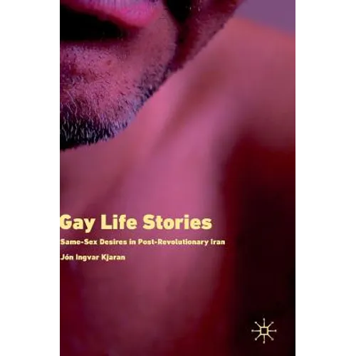 Gay Life Stories: Same-Sex Desires in Post-Revolutionary Iran - Hardcover