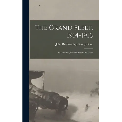 The Grand Fleet, 1914-1916: Its Creation, Development and Work - Hardcover