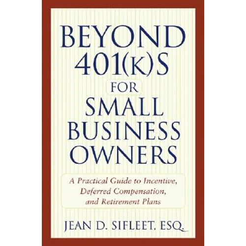 Beyond 401(k)S for Small Business Owners: A Practical Guide to Incentive, Deferred Compensation, and Retirement Plans - Paperback