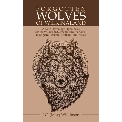 Forgotten Wolves of Wilkinaland: A New Etymology Hypothesis for the Wilkinson Surname (and Variants) in England, Ireland, Scotland, and Wales - Paperback