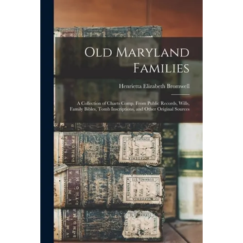 Old Maryland Families; a Collection of Charts Comp. From Public Records, Wills, Family Bibles, Tomb Inscriptions, and Other Original Sources - Paperback