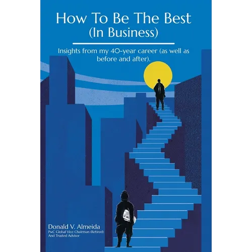 How To Be The Best (In Business): Insights from my 40-year career (as well as before and after). - Hardcover