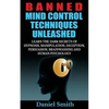 Banned Mind Control Techniques Unleashed: Learn The Dark Secrets Of Hypnosis, Manipulation, Deception, Persuasion, Brainwashing And Human Psychology - Paperback