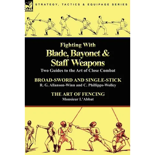 Fighting With Blade, Bayonet & Staff Weapons: Two Guides to the Art of Close Combat - Hardcover