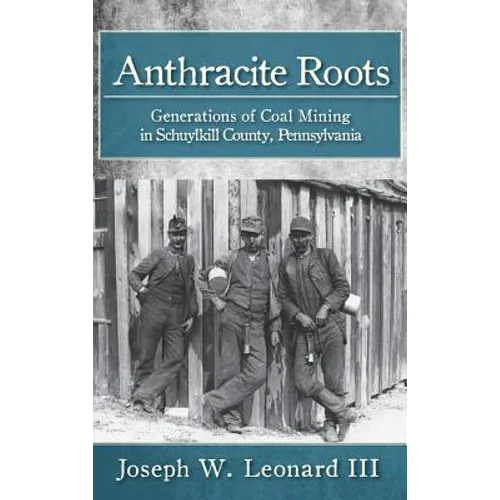 Anthracite Roots: Generations of Coal Mining in Schuylkill County, Pennsylvania - Hardcover