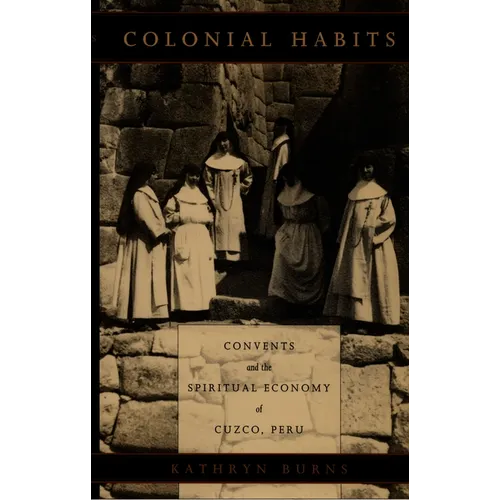 Colonial Habits: Convents and the Spiritual Economy of Cuzco, Peru - Paperback