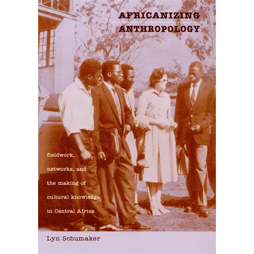 Africanizing Anthropology: Fieldwork, Networks, and the Making of Cultural Knowledge in Central Africa - Paperback