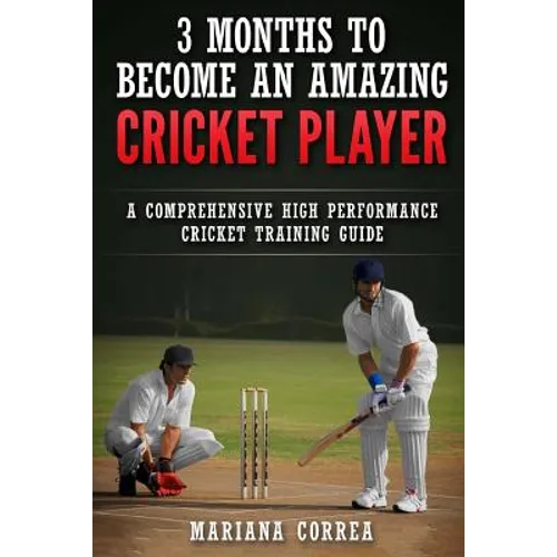 3 MONTHS TO BECOME An AMAZING CRICKET PLAYER: a COMPREHENSIVE HIGH PERFORMANCE CRICKET TRAINING GUIDE - Paperback