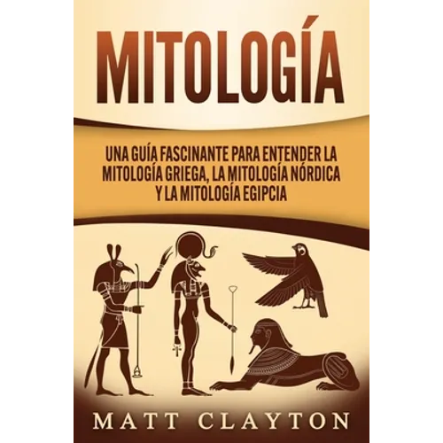 Mitología: Una Guía Fascinante para Entender la Mitología Griega, la Mitología Nórdica y la Mitología Egipcia - Paperback