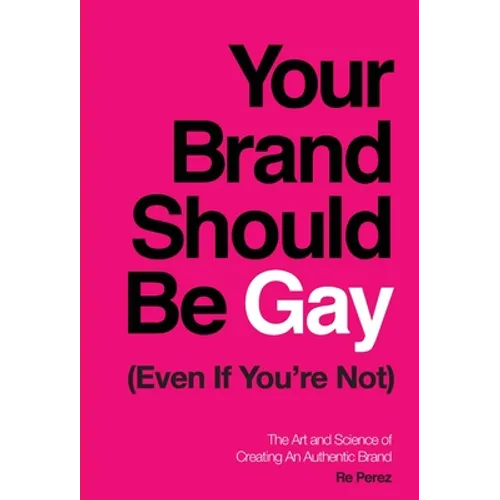 Your Brand Should Be Gay (Even If You're Not): The Art and Science of Creating an Authentic Brand - Hardcover