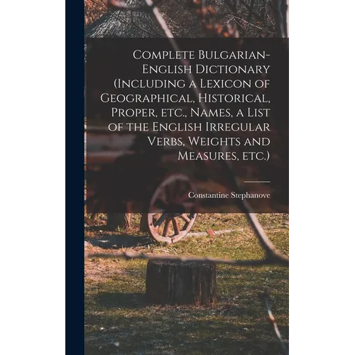 Complete Bulgarian-English Dictionary (including a Lexicon of Geographical, Historical, Proper, etc., Names, a List of the English Irregular Verbs, We - Hardcover