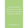 The Potential for Ground Source Heat Pumps in Domestic Houses in the UK - Paperback