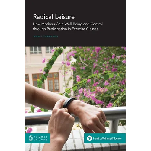 Radical Leisure: How Mothers Gain Well-Being and Control through Participation in Exercise Classes - Paperback