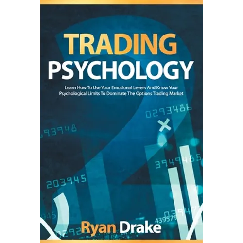 Trading Psychology: Learn How To Use Your Emotional Levers And Know Your Psychological Limits To Dominate The Options Trading Market - Paperback
